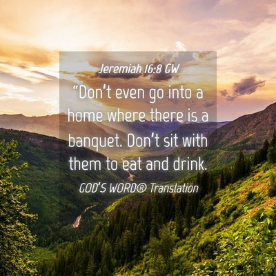 Picture 04 - Jeremiah 16:8 GW - “Don’t even go into a home where there is a - Bible Verse Picture