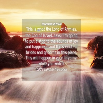 Picture 04 - Jeremiah 16:9 GW - This is what the Lord of Armies, the God of - Bible Verse Picture