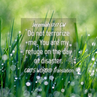Picture 04 - Jeremiah 17:17 GW - Do not terrorize me. You are my refuge on the day - Bible Verse Picture