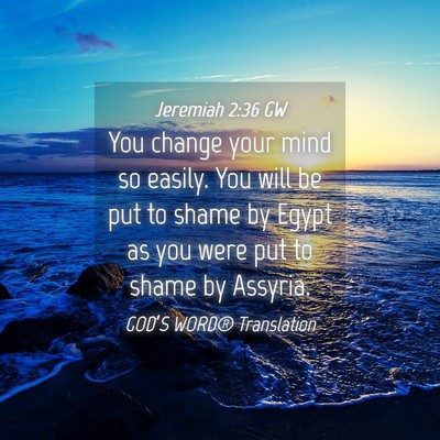 Picture 04 - Jeremiah 2:36 GW - You change your mind so easily. You will be put - Bible Verse Picture