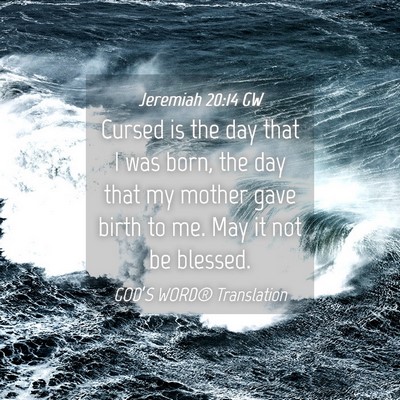 Picture 04 - Jeremiah 20:14 GW - Cursed is the day that I was born, the day that - Bible Verse Picture