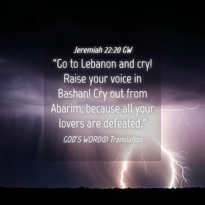 Picture 04 - Jeremiah 22:20 GW - “Go to Lebanon and cry! Raise your voice in - Bible Verse Picture