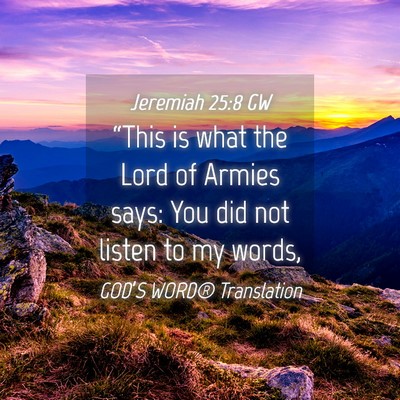 Picture 04 - Jeremiah 25:8 GW - “This is what the Lord of Armies says: You did - Bible Verse Picture