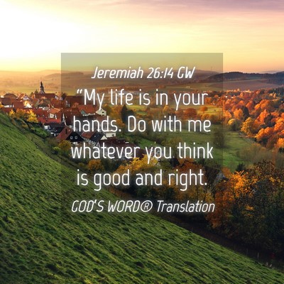 Picture 04 - Jeremiah 26:14 GW - “My life is in your hands. Do with me whatever - Bible Verse Picture