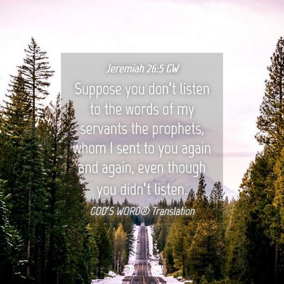Picture 04 - Jeremiah 26:5 GW - Suppose you don’t listen to the words of my - Bible Verse Picture