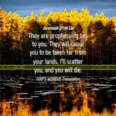 Picture 04 - Jeremiah 27:10 GW - They are prophesying lies to you. They will cause - Bible Verse Picture
