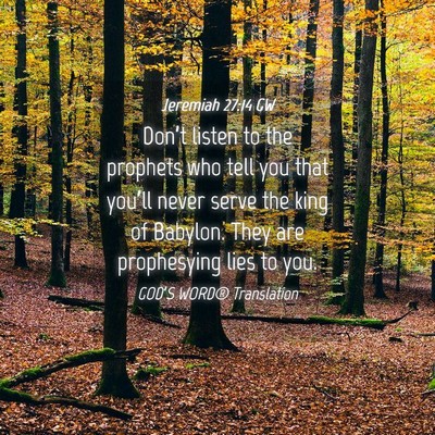 Picture 04 - Jeremiah 27:14 GW - Don’t listen to the prophets who tell you that - Bible Verse Picture