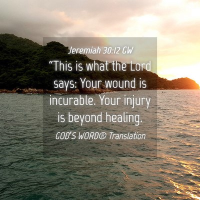 Picture 04 - Jeremiah 30:12 GW - “This is what the Lord says: Your wound is - Bible Verse Picture