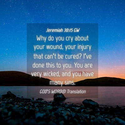 Picture 04 - Jeremiah 30:15 GW - Why do you cry about your wound, your injury that - Bible Verse Picture