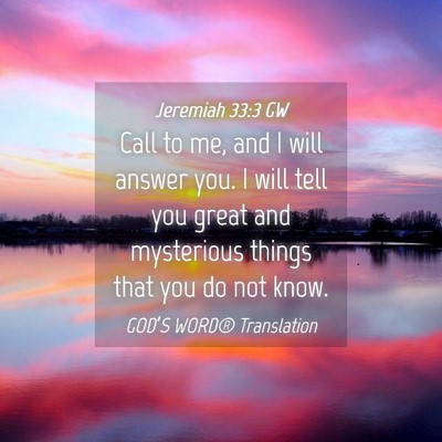 Picture 04 - Jeremiah 33:3 GW - Call to me, and I will answer you. I will tell - Bible Verse Picture
