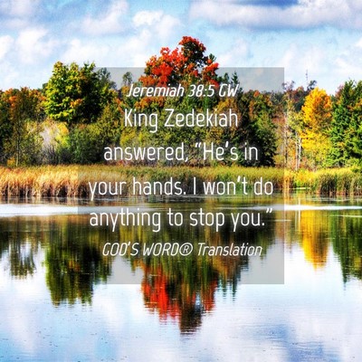Picture 04 - Jeremiah 38:5 GW - King Zedekiah answered, “He’s in your hands. - Bible Verse Picture
