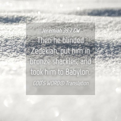 Picture 04 - Jeremiah 39:7 GW - Then he blinded Zedekiah, put him in bronze - Bible Verse Picture
