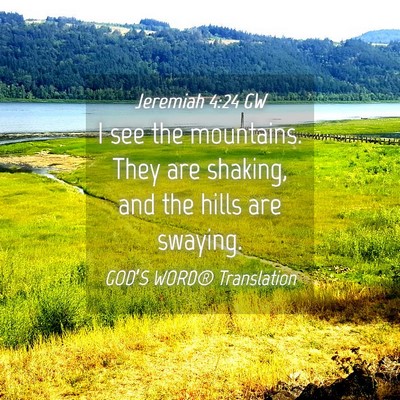 Picture 04 - Jeremiah 4:24 GW - I see the mountains. They are shaking, and the - Bible Verse Picture