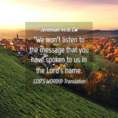Picture 04 - Jeremiah 44:16 GW - “We won’t listen to the message that you have - Bible Verse Picture