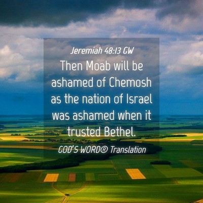 Picture 04 - Jeremiah 48:13 GW - Then Moab will be ashamed of Chemosh as the - Bible Verse Picture