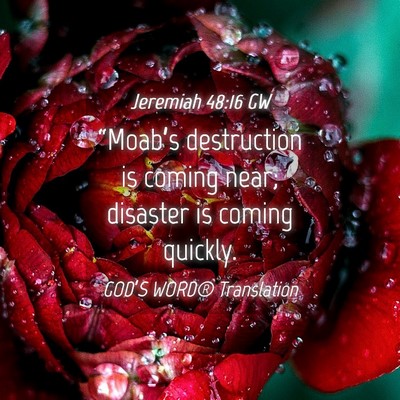 Picture 04 - Jeremiah 48:16 GW - “Moab’s destruction is coming near; disaster - Bible Verse Picture