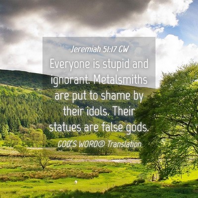 Picture 04 - Jeremiah 51:17 GW - Everyone is stupid and ignorant. Metalsmiths are - Bible Verse Picture
