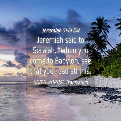 Picture 04 - Jeremiah 51:61 GW - Jeremiah said to Seraiah, “When you come to - Bible Verse Picture