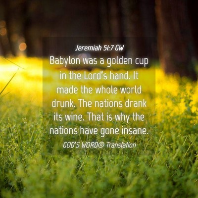 Picture 04 - Jeremiah 51:7 GW - Babylon was a golden cup in the Lord’s hand. It - Bible Verse Picture
