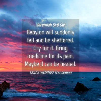 Picture 04 - Jeremiah 51:8 GW - Babylon will suddenly fall and be shattered. Cry - Bible Verse Picture