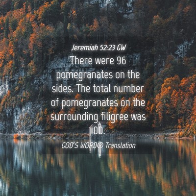 Picture 04 - Jeremiah 52:23 GW - There were 96 pomegranates on the sides. The - Bible Verse Picture