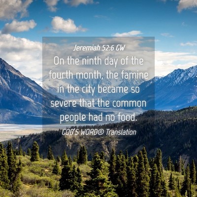 Picture 04 - Jeremiah 52:6 GW - On the ninth day of the fourth month, the famine - Bible Verse Picture