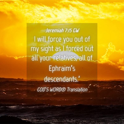 Picture 04 - Jeremiah 7:15 GW - I will force you out of my sight as I forced out - Bible Verse Picture