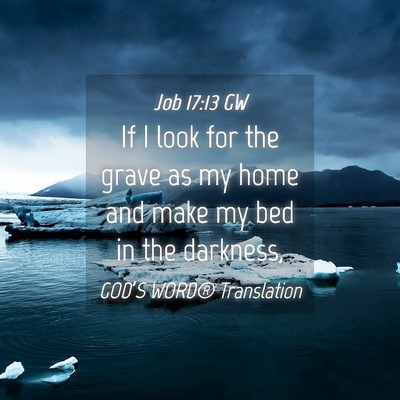 Picture 04 - Job 17:13 GW - If I look for the grave as my home and make my - Bible Verse Picture
