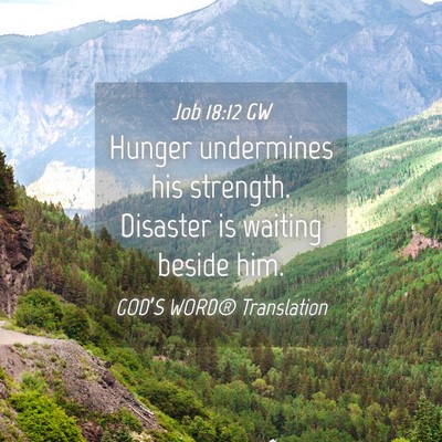 Picture 04 - Job 18:12 GW - Hunger undermines his strength. Disaster is - Bible Verse Picture