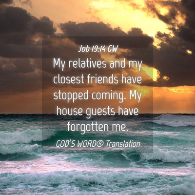 Picture 04 - Job 19:14 GW - My relatives and my closest friends have stopped - Bible Verse Picture