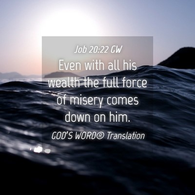 Picture 04 - Job 20:22 GW - Even with all his wealth the full force of misery - Bible Verse Picture
