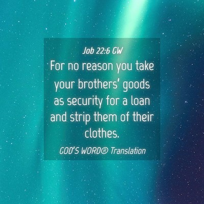 Picture 04 - Job 22:6 GW - For no reason you take your brothers’ goods as - Bible Verse Picture