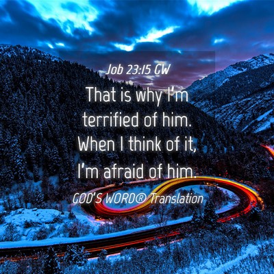 Picture 04 - Job 23:15 GW - That is why I’m terrified of him. When I think - Bible Verse Picture