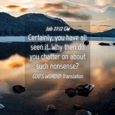 Picture 04 - Job 27:12 GW - Certainly, you have all seen it. Why then do you - Bible Verse Picture