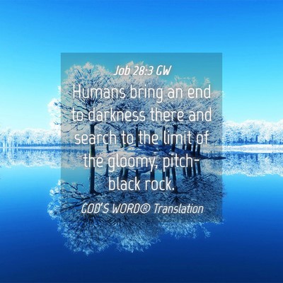Picture 04 - Job 28:3 GW - Humans bring an end to darkness there and search - Bible Verse Picture