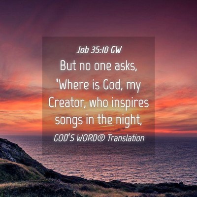 Picture 04 - Job 35:10 GW - But no one asks, ‘Where is God, my Creator, who - Bible Verse Picture
