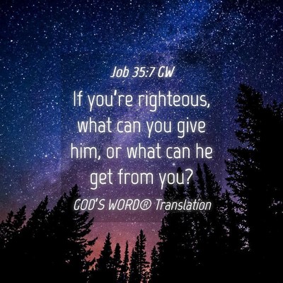 Picture 04 - Job 35:7 GW - If you’re righteous, what can you give him, or - Bible Verse Picture