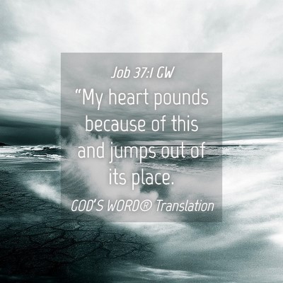 Picture 04 - Job 37:1 GW - “My heart pounds because of this and jumps out - Bible Verse Picture