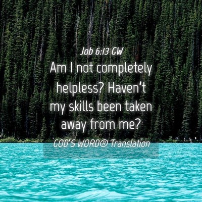 Picture 04 - Job 6:13 GW - Am I not completely helpless? Haven’t my skills - Bible Verse Picture
