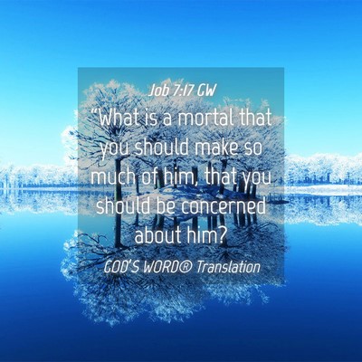 Picture 04 - Job 7:17 GW - “What is a mortal that you should make so much - Bible Verse Picture