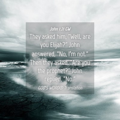 Picture 04 - John 1:21 GW - They asked him, “Well, are you Elijah?” John - Bible Verse Picture