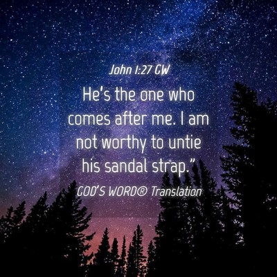 Picture 04 - John 1:27 GW - He’s the one who comes after me. I am not - Bible Verse Picture