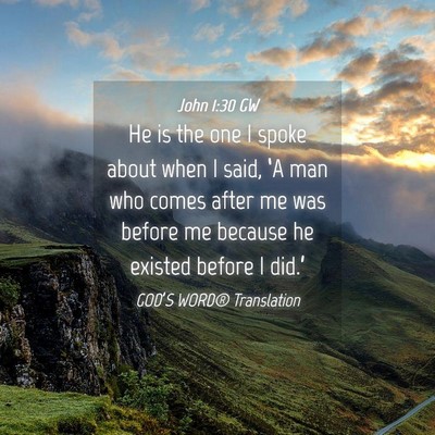 Picture 04 - John 1:30 GW - He is the one I spoke about when I said, ‘A man - Bible Verse Picture