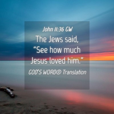 Picture 04 - John 11:36 GW - The Jews said, “See how much Jesus loved - Bible Verse Picture