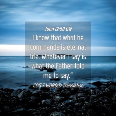 Picture 04 - John 12:50 GW - I know that what he commands is eternal life. - Bible Verse Picture