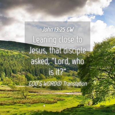 Picture 04 - John 13:25 GW - Leaning close to Jesus, that disciple asked, - Bible Verse Picture