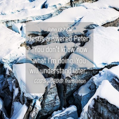 Picture 04 - John 13:7 GW - Jesus answered Peter, “You don’t know now - Bible Verse Picture
