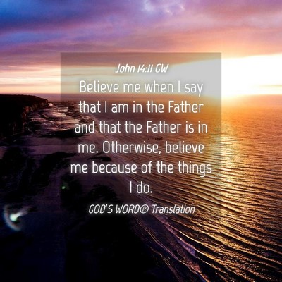 Picture 04 - John 14:11 GW - Believe me when I say that I am in the Father and - Bible Verse Picture