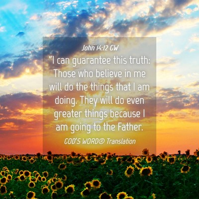 Picture 04 - John 14:12 GW - “I can guarantee this truth: Those who believe - Bible Verse Picture