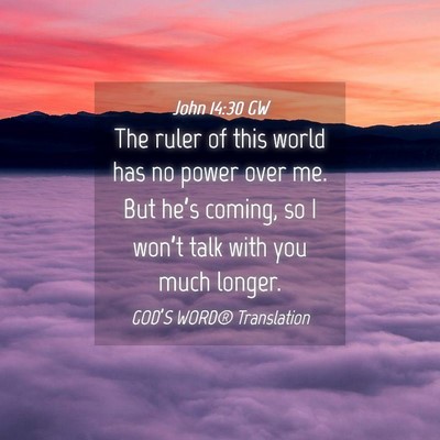 Picture 04 - John 14:30 GW - The ruler of this world has no power over me. But - Bible Verse Picture